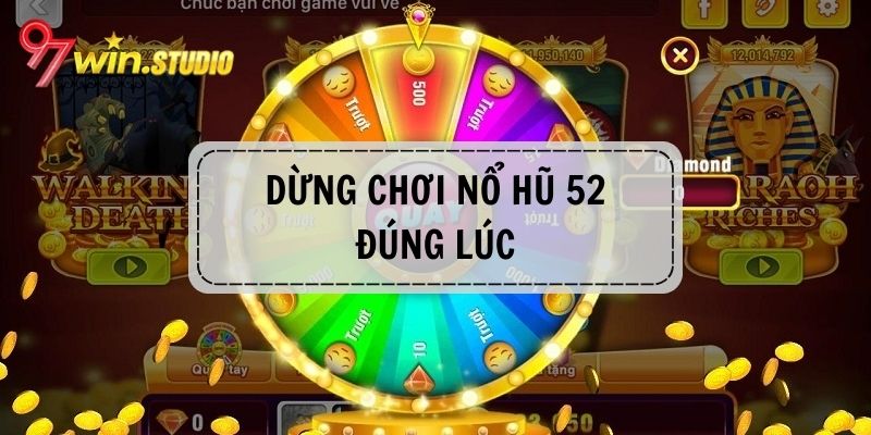 Biết dừng chơi game nổ hũ đổi thưởng 52 đúng lúc thích hợp