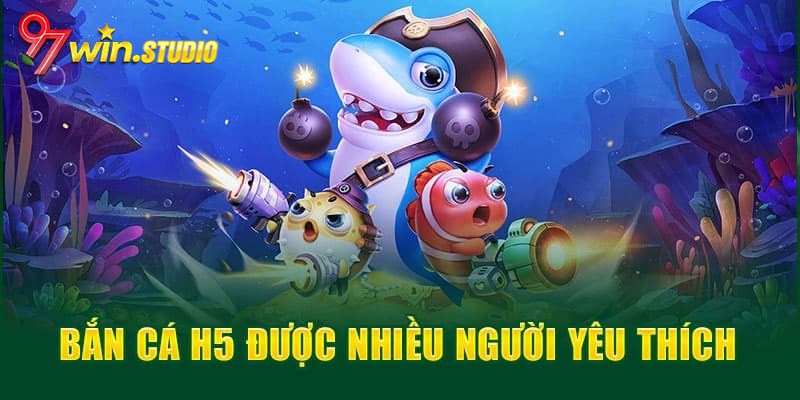 Lý do game săn cá H5 được nhiều người yêu thích