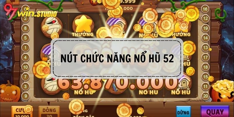 Tìm hiểu các nút chức năng khi quay hũ 52